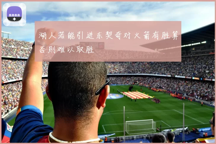 湖人若能引进东契奇对火箭有胜算否则难以取胜