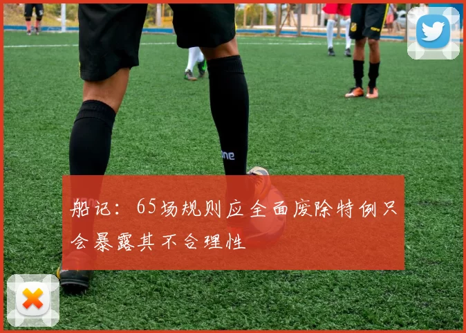 船记：65场规则应全面废除特例只会暴露其不合理性