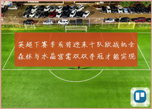 英超下赛季或将迎来十队欧战机会森林与水晶宫需双双夺冠才能实现