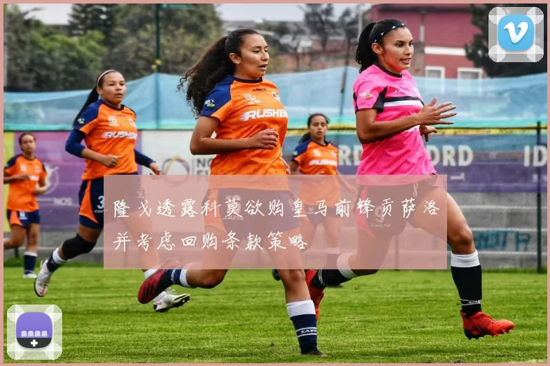 隆戈透露科莫欲购皇马前锋贡萨洛并考虑回购条款策略