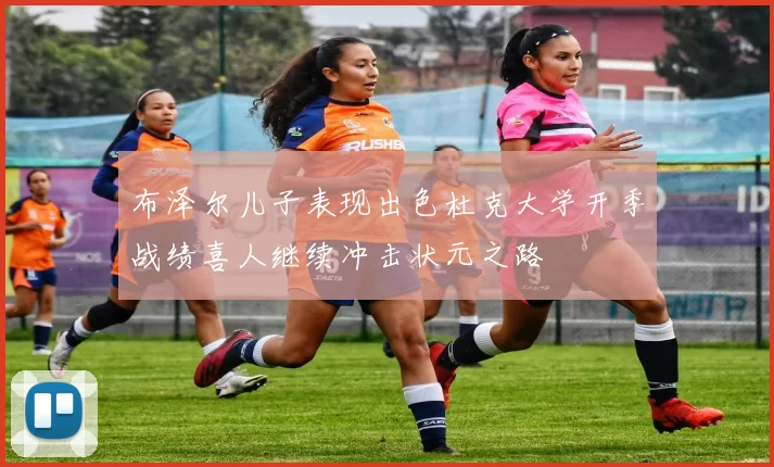 布泽尔儿子表现出色杜克大学开季战绩喜人继续冲击状元之路