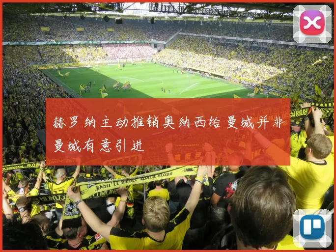 赫罗纳主动推销奥纳西给曼城并非曼城有意引进
