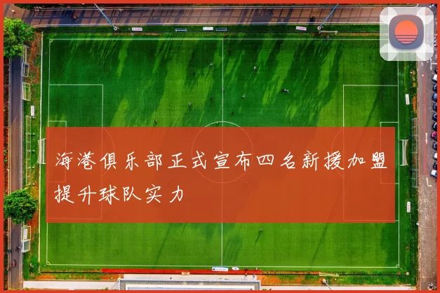 海港俱乐部正式宣布四名新援加盟提升球队实力