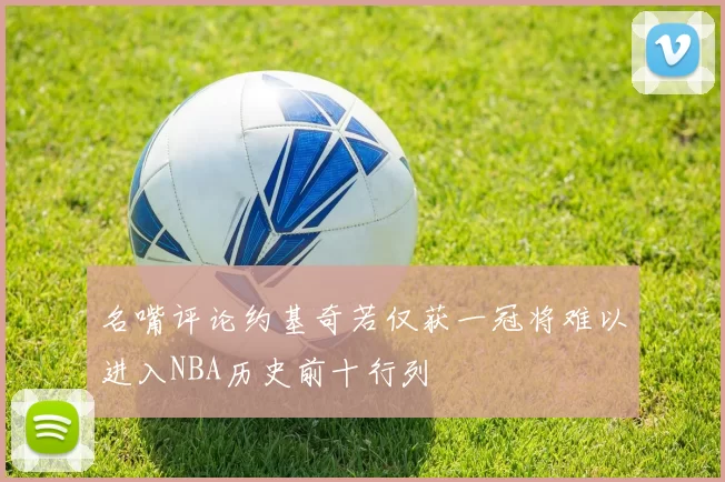 名嘴评论约基奇若仅获一冠将难以进入NBA历史前十行列