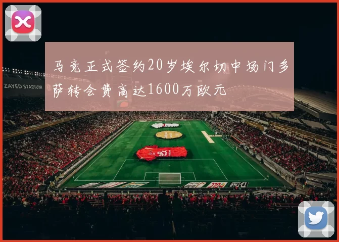马竞正式签约20岁埃尔切中场门多萨转会费高达1600万欧元