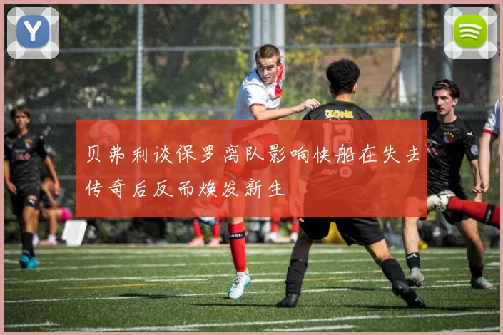 贝弗利谈保罗离队影响快船在失去传奇后反而焕发新生