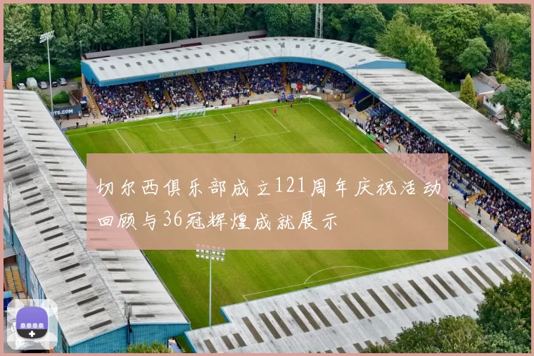 切尔西俱乐部成立121周年庆祝活动回顾与36冠辉煌成就展示