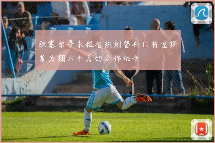 欧塞尔寻求租借热刺替补门将金斯基为期六个月的合作机会