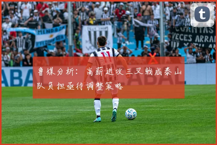 鲁媒分析：高薪进攻三叉戟成泰山队负担亟待调整策略