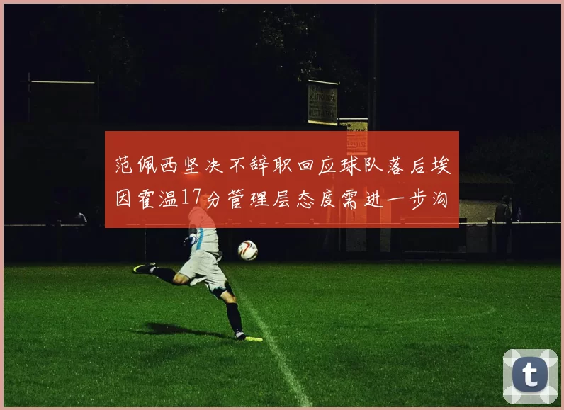范佩西坚决不辞职回应球队落后埃因霍温17分管理层态度需进一步沟通