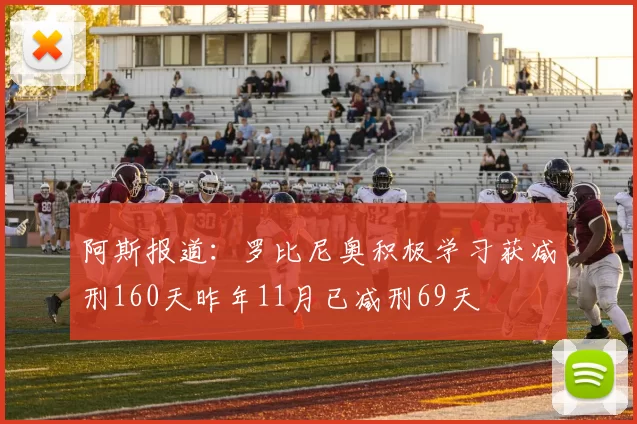 阿斯报道：罗比尼奥积极学习获减刑160天昨年11月已减刑69天